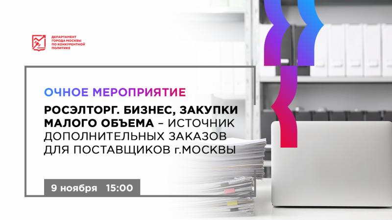 9 ноября в 15:00 состоится очное мероприятие «Росэлторг. Бизнес, закупки малого объема - источник дополнительных заказов для поставщиков города Москвы»