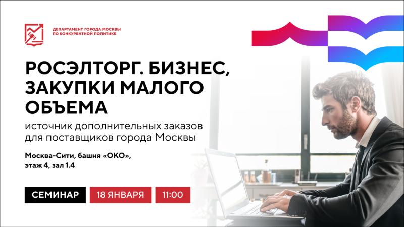 18 января в 11:00 состоится очное мероприятие «Росэлторг. Бизнес, закупки малого объема – источник дополнительных заказов для поставщиков города Москвы»