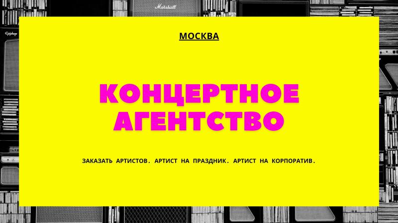 Концертное Агентство. Концертное агентство в Москве. Заказать Артистов. Артист на Праздник.