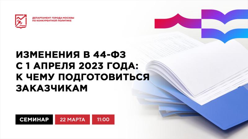 22 марта в 11:00 состоится очное мероприятие «Изменения в 44-ФЗ с 1 апреля 2023 года: к чему подготовиться заказчикам»